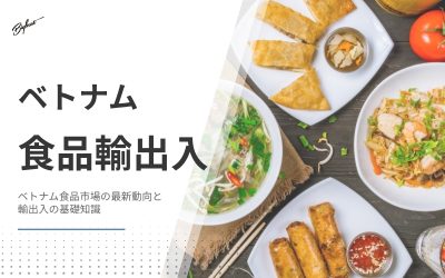 ベトナム食品市場の最新動向と輸出入の基礎知識